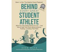 Behind Every Great Student Athlete: What Your Teen Really Needs From You - and How to Help Them Grow Without Hovering, Pushing, or Holding Them Back