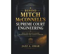 Behind Mitch McConnell’s Supreme Court Engineering: How One Senate Leader Transformed the Courts Forever