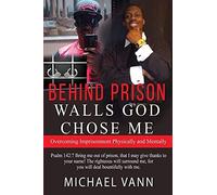Behind Prison Walls God Chose Me: Overcoming Imprisonment Physically And Mentally