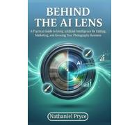 Behind the AI Lens: A Practical Guide to Using Artificial Intelligence for Editing, Marketing, and Growing Your Photography Business