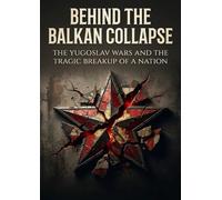 Behind the Balkan Collapse: The Yugoslav Wars And The Tragic Breakup Of A Nation