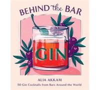 Behind the Bar - Gin: 50 Gin Cocktails from Bars Around the World