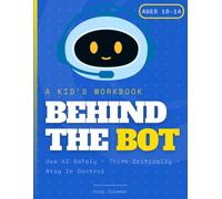 Behind the Bot: A Kid's Workbook to Use AI Safely, Think Critically, & Stay in Control Ages 10-14