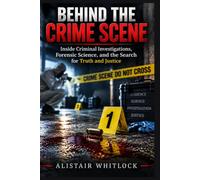 BEHIND THE CRIME SCENE: Inside Criminal Investigations, Forensic Discoveries, and the Search for Truth and Justice