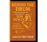 BEHIND THE DRUM: The Rise, Reckoning, And Reinvention Of Don Henley: The Untold Journey Of The Man Who Gave Rock Its Conscience