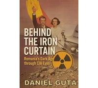 BEHIND THE IRON CURTAIN: Romania’s Dark Age through CIA Eyes