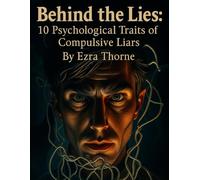 Behind the Lies: 10 Psychological Traits of Compulsive Liars