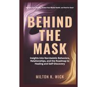 Behind the Mask: Insights Into Narcissistic Behaviors, Relationships, and the Roadmap to Healing and Self-Discovery: Reclaim Your Identity, Protect Your Mental Health, and Heal for Good