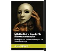 Behind the Mask of Hypocrisy: The Hidden Faces of Deception: Exposing the Truth Hidden Beneath Religious and Worldly Appearances