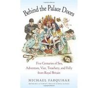 Behind the Palace Doors: Five Centuries of Sex, Adventure, Vice, Treachery, and Folly from Royal Britain Farquhar, Michael (Auteur)