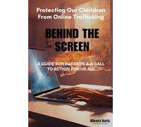 Behind the Screen: Protect Children from Online Trafficking: A Guide for Parents and a Call to Action for Us All.