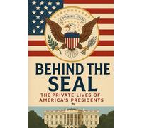 Behind the Seal: The Private Lives of America’s Presidents