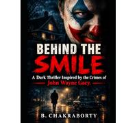 BEHIND THE SMILE : A Dark Thriller Inspired by the Crimes of John Wayne Gacy: A Gripping Dark Thriller of Serial Murder, Buried Bodies and a Killer Hiding in Plain Sight