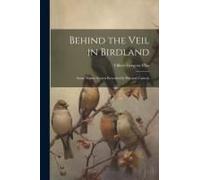 Behind The Veil In Birdland; Some Nature Secrets Revealed By Pen And Camera