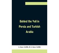 Behind The Veil In Persia And Turkish Arabia, An Account Of An Englishwoman's Eight Years' Residence Amongst The Women Of The East