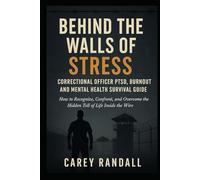 Behind the Walls of Stress Correctional Officer PTSD, Burnout, and Mental Health Survival Guide: How to Recognize, Confront, and Overcome the Hidden Toll of Life Inside the Wire