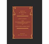 Behold My Beloved Son Christ Jesus -The Theophanies Of Christ In Redemption As Seed, Son. Lamb, Lion: Bible Prophecy In Review