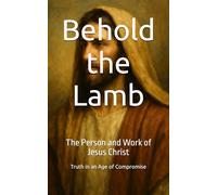 Behold the Lamb: The Person and Work of Jesus Christ