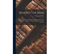 Behold The Man: Being A Novel Dealing With The Dual Personalities Of The Peasants Who Appear In The Sacred Performance At Ober-Ammerga