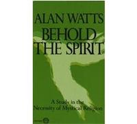 Behold the Spirit; A Study in the Necessity of Mystical Religion Alan Wilson Watts (Auteur)