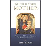 Behold Your Mother: A Biblical and Historical Defense of the Marian Doctrines