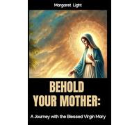 Behold Your Mother: A Journey with the Blessed Virgin Mary.: Exploring Mary's Role in Faith, Grace, and Devotion Through Scripture, Tradition, and Prayer.