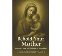 BEHOLD YOUR MOTHER: Mary, the Cross, and the Power of Reparation