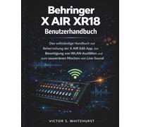 Behringer X AIR XR18 Benutzerhandbuch: Das vollständige Handbuch zur Beherrschung der X AIR Edit App, zur Beseitigung von WLAN-Ausfällen und zum souveränen Mischen von Live-Sound