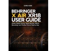 Behringer X AIR XR18 User Guide: Master Digital Mixing, Signal Routing, Effects, Recording, and Wireless Control Step by Step