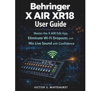 Behringer X AIR XR18 User Guide: The Complete Manual to Mastering the X AIR Edit App, Eliminating Wi-Fi Dropouts, and Mixing Live Sound with Confidence