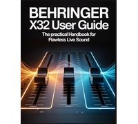 Behringer X32 User Guide: The Practical Handbook for Flawless Live Sound