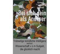 Bei sich sein als Anderer: Trübselige künstliche Intelligenz - versus - Wissenschaft v o m Subjekt, die glücklich macht