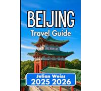 BEIJING TRAVEL GUIDE 2025 2026: Explore Culture, Cuisine, and Corners Beyond the Usual Routes