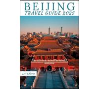 BEIJING TRAVEL GUIDE 2025: Your Essential Companion for an Unforgettable Journey, Self-Guided Itineraries, Must-See Spots & Local Insights
