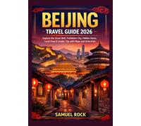 Beijing Travel Guide 2026: Explore The Great Wall,Forbidden City, Hidden Gems,Local Food&Insider Tips with Maps And Itineraries