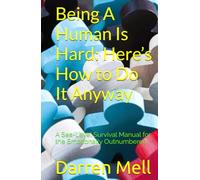 Being A Human Is Hard: Here’s How to Do It Anyway: A Sea-Level Survival Manual for the Emotionally Outnumbered