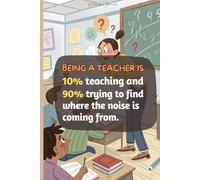 Being a teacher is 10% teaching and 90% trying to find where the noise is coming from: Funny Teacher Journal, Lined Notebook, 100 Pages, (6 x 9 in)