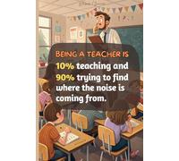 Being a teacher is 10% teaching and 90% trying to find where the noise is coming from: Funny Teacher Journal, Lined Notebook, 100 Pages, (6 x 9 in)