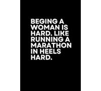 Being A Woman Is Hard. Like Running A Marathon In Heels Hard.: Funny & Lovely Notebook with Positive and Inspirational Quotes.