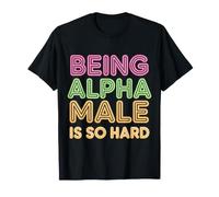 Being Alpha Male is So Hard Blagues Mèmes - T-Shirt