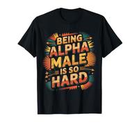 Being Alpha Male is So Hard Blagues Mèmes |- T-Shirt