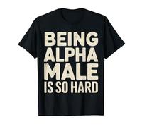 Being Alpha Male is So Hard Blagues Mèmes - T-Shirt