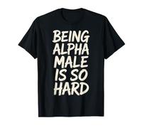 Being Alpha Male is So Hard Blagues Mèmes - T-Shirt