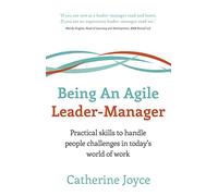 Being An Agile Leader-Manager: Practical skills to handle people challenges in today's world of work
