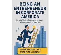Being an Entrepreneur in Corporate America: How to Thrive, Lead, and Innovate Without Quitting Your Job