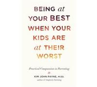 Being at Your Best When Your Kids Are at Their Worst: Practical Compassion in Parenting