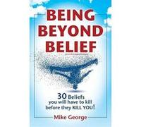 BEING BEYOND BELIEF: 30 Beliefs you will have to kill before they KILL YOU - [Version Originale] Mike George (Auteur)
