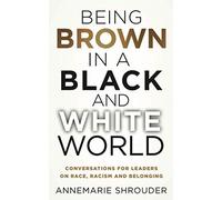 Being Brown In A Black And White World. Conversations For Leaders About Race, Racism And Belonging