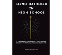 Being Catholic in High School: A Teen's Guide to Dealing with Peer Pressure, Standing Up for Faith, and Living Your Values