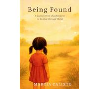 Being Found: A Journey from Abandonment to Healing through Christ: Overcome Childhood rejection fear and trauma by breaking free from the cycle forever through love and forgiveness